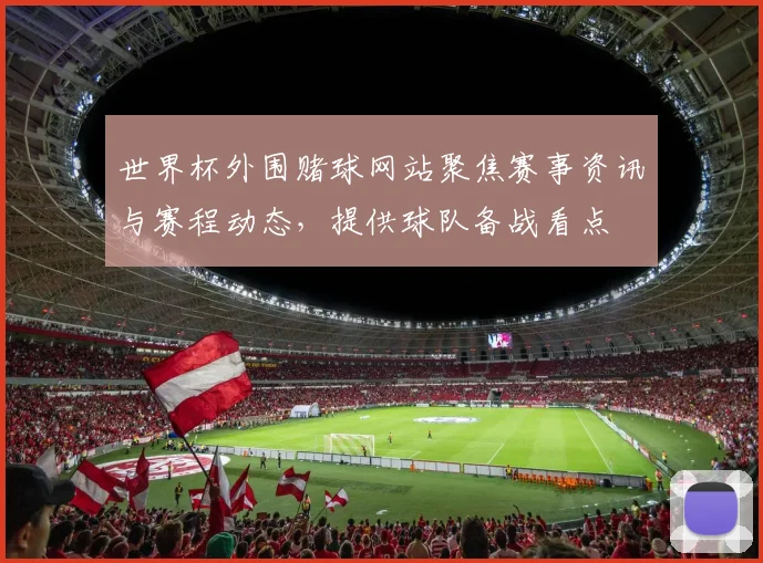 世界杯外围赌球网站聚焦赛事资讯与赛程动态，提供球队备战看点