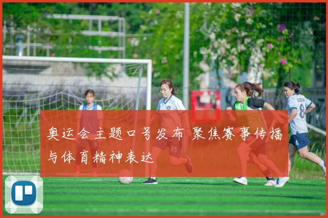 奥运会主题口号发布 聚焦赛事传播与体育精神表达