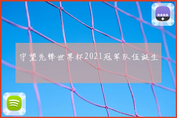 守望先锋世界杯2021冠军队伍诞生