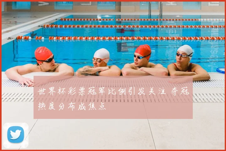 世界杯彩票冠军比例引发关注 夺冠热度分布成焦点