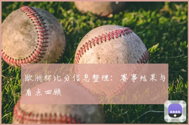 欧洲杯比分信息整理:赛事结果与看点回顾
