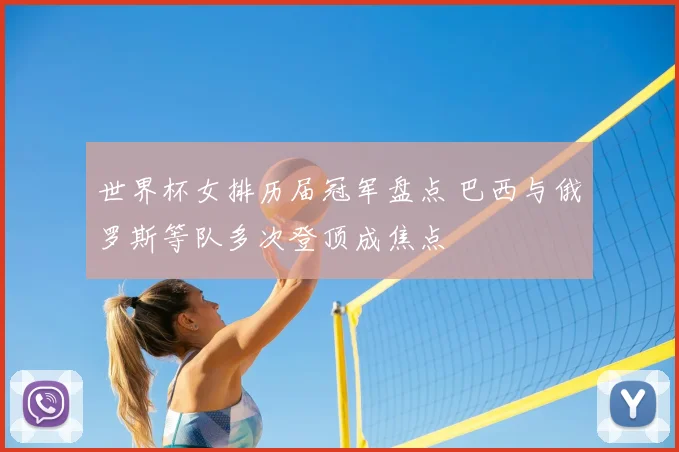 世界杯女排历届冠军盘点 巴西与俄罗斯等队多次登顶成焦点