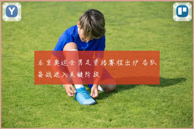 东京奥运会男足资格赛程出炉 各队备战进入关键阶段