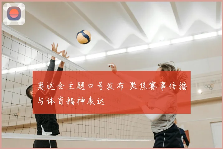 奥运会主题口号发布 聚焦赛事传播与体育精神表达