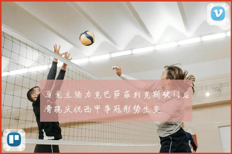 马竞主场力克巴萨菲利克斯破门后滑跪庆祝西甲争冠形势生变