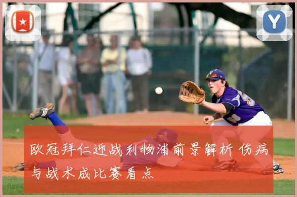 欧冠拜仁迎战利物浦前景解析 伤病与战术成比赛看点