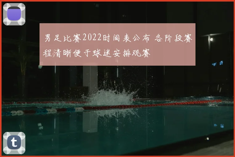 男足比赛2022时间表公布 各阶段赛程清晰便于球迷安排观赛