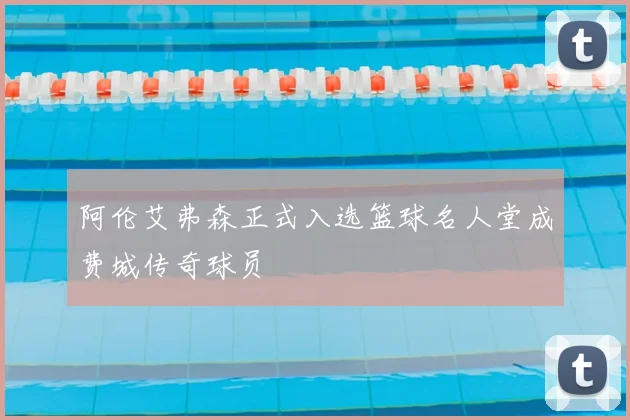 阿伦艾弗森正式入选篮球名人堂成费城传奇球员