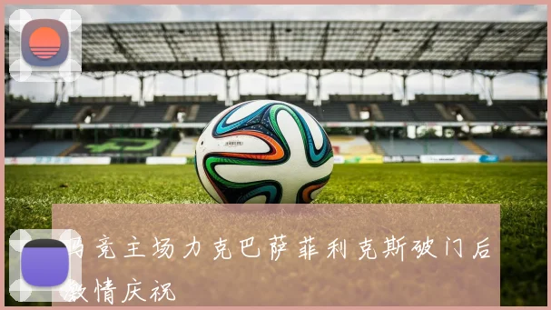 马竞主场力克巴萨菲利克斯破门后激情庆祝