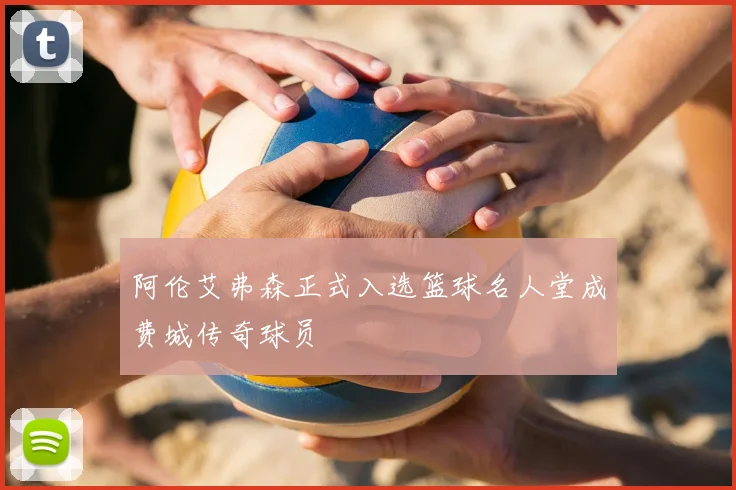 阿伦艾弗森正式入选篮球名人堂成费城传奇球员