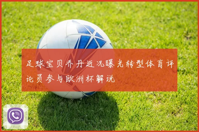 足球宝贝乔丹近况曝光转型体育评论员参与欧洲杯解说