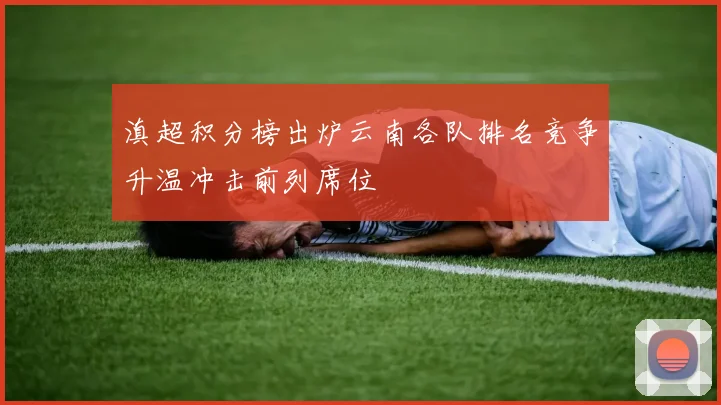 滇超积分榜出炉云南各队排名竞争升温冲击前列席位