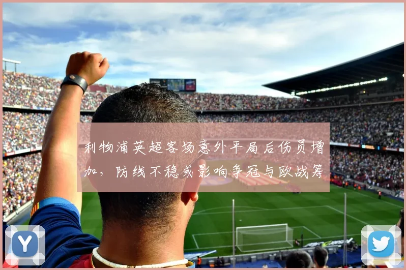 利物浦英超客场意外平局后伤员增加,防线不稳或影响争冠与欧战筹备