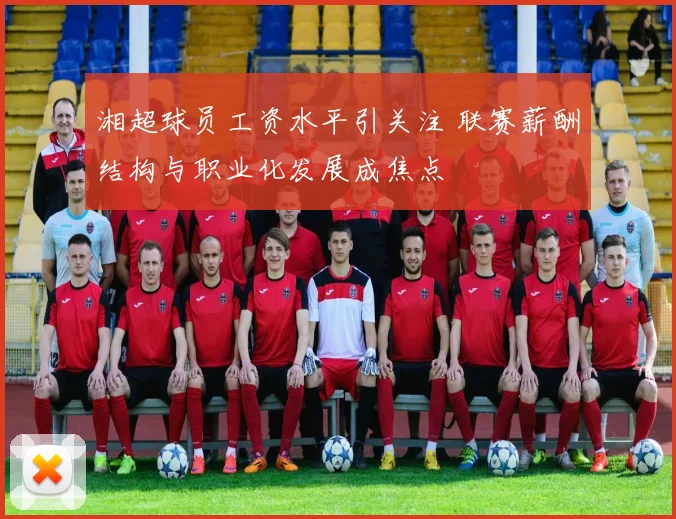 湘超球员工资水平引关注 联赛薪酬结构与职业化发展成焦点