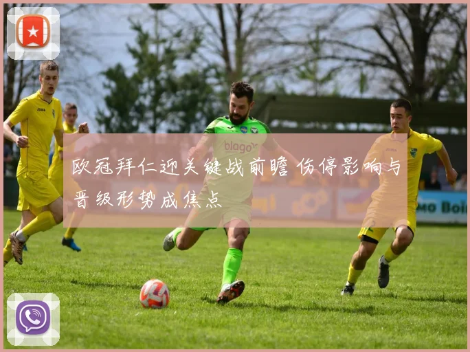 欧冠拜仁迎关键战前瞻 伤停影响与晋级形势成焦点