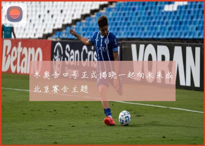 冬奥会口号正式揭晓一起向未来成北京赛会主题