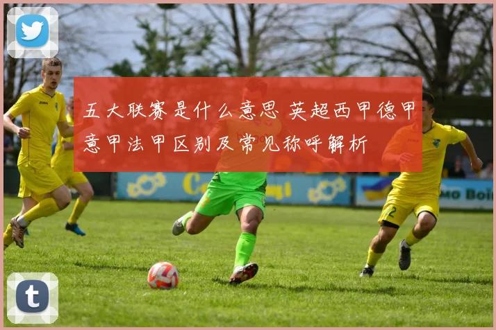 五大联赛是什么意思 英超西甲德甲意甲法甲区别及常见称呼解析