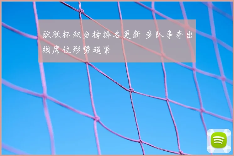 欧联杯积分榜排名更新 多队争夺出线席位形势趋紧