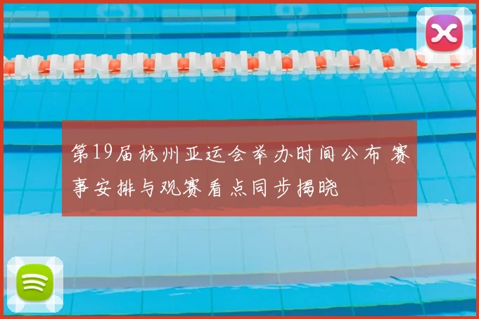 第19届杭州亚运会举办时间公布 赛事安排与观赛看点同步揭晓