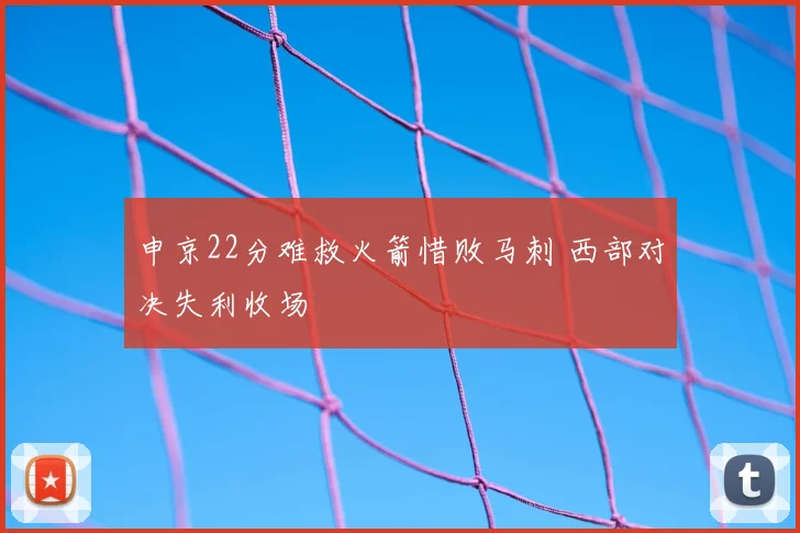 申京22分难救火箭惜败马刺 西部对决失利收场