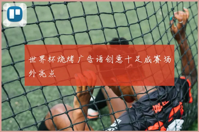 世界杯烧烤广告语创意十足成赛场外亮点