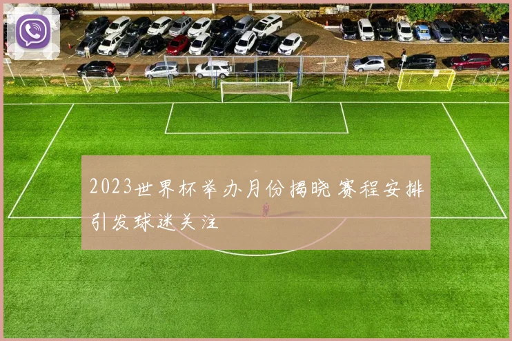 2023世界杯举办月份揭晓 赛程安排引发球迷关注