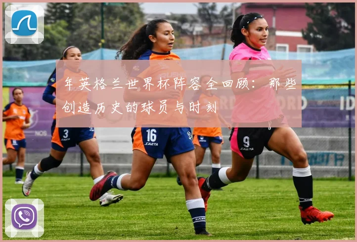 年英格兰世界杯阵容全回顾：那些创造历史的球员与时刻