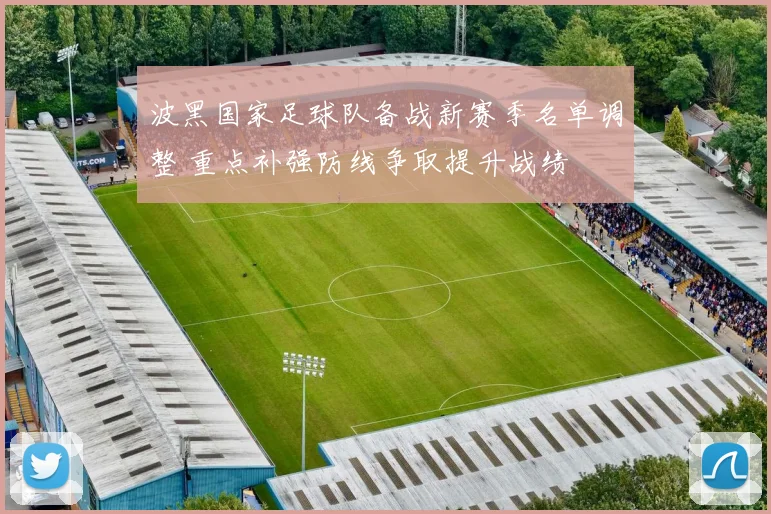 波黑国家足球队备战新赛季名单调整 重点补强防线争取提升战绩